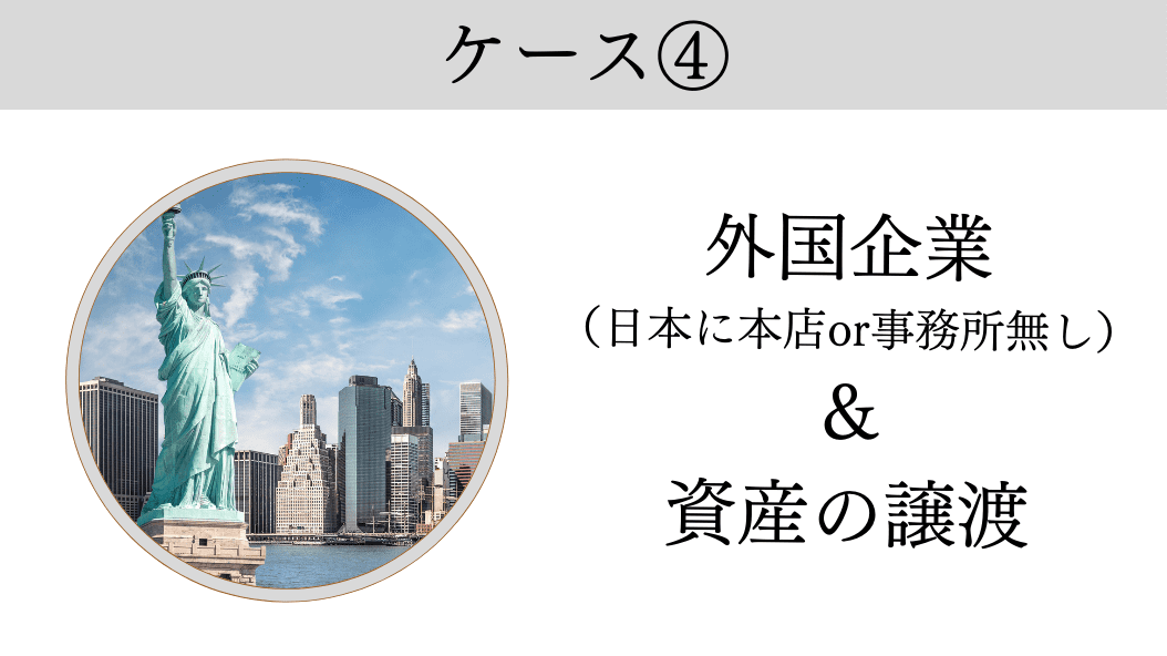 ケース4.外国企業で日本に本店、事務所等を有さない（又は有しないこととなる場合）