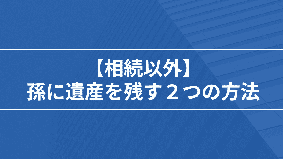 【相続以外】孫に資産を贈与する2つの方法