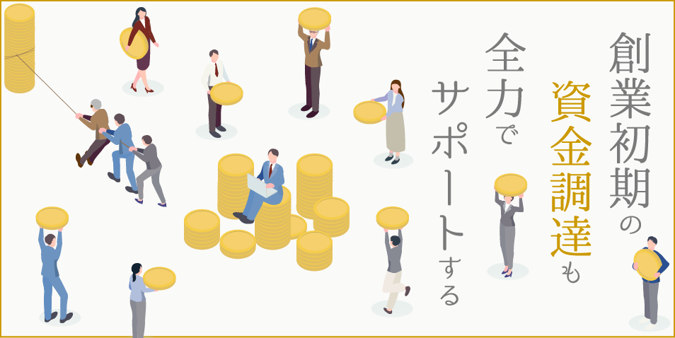 創業初期の資金調達も全力でサポートする