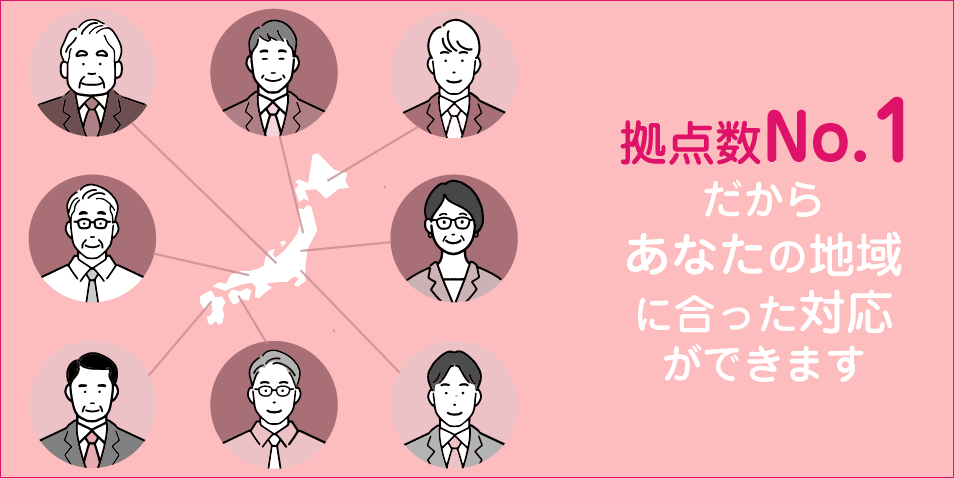 拠点数No1！全国各地・あなたの地域に合った対応ができる