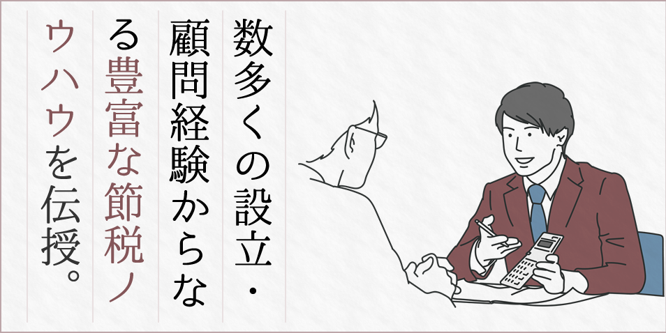 数多くの設立・顧問経験からなる豊富な節税ノウハウ