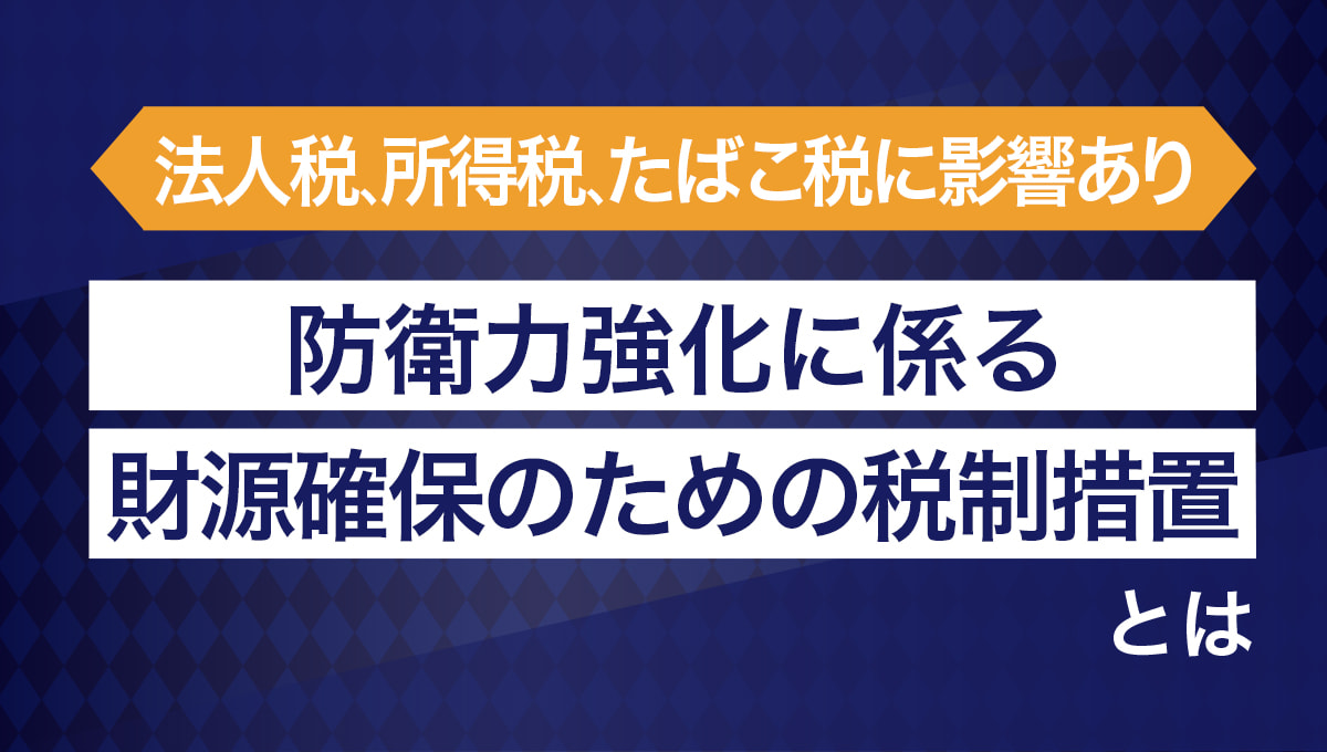 法人税、所得税、たばこ税に影響アリ「防衛力強化に係る財源確保のための税制措置」とは