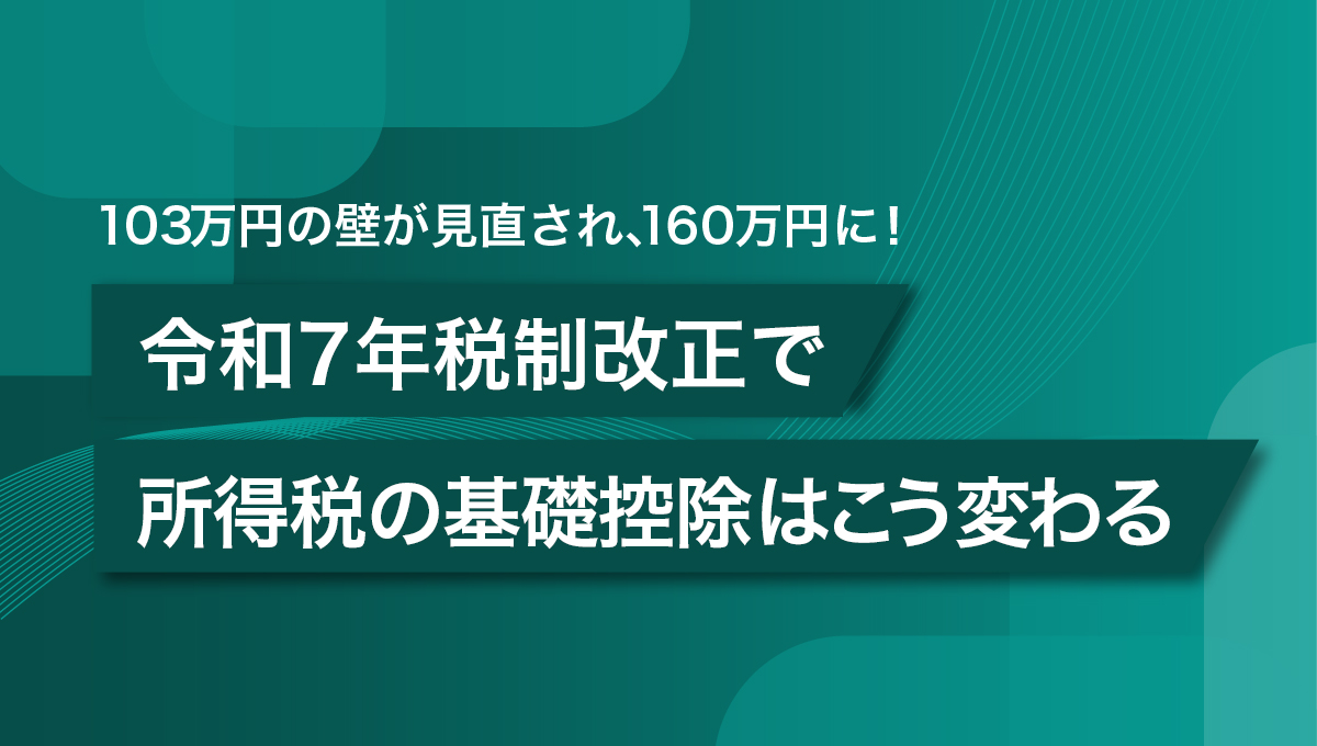 103万円の壁が見直され、160万円に!令和7年税制改正で所得税の基礎控除はこう変わる