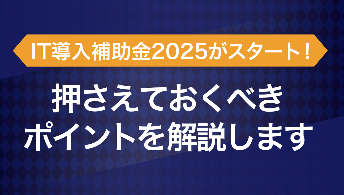 IT導入補助金2025がスタート!抑えておくべきポイントを解説します
