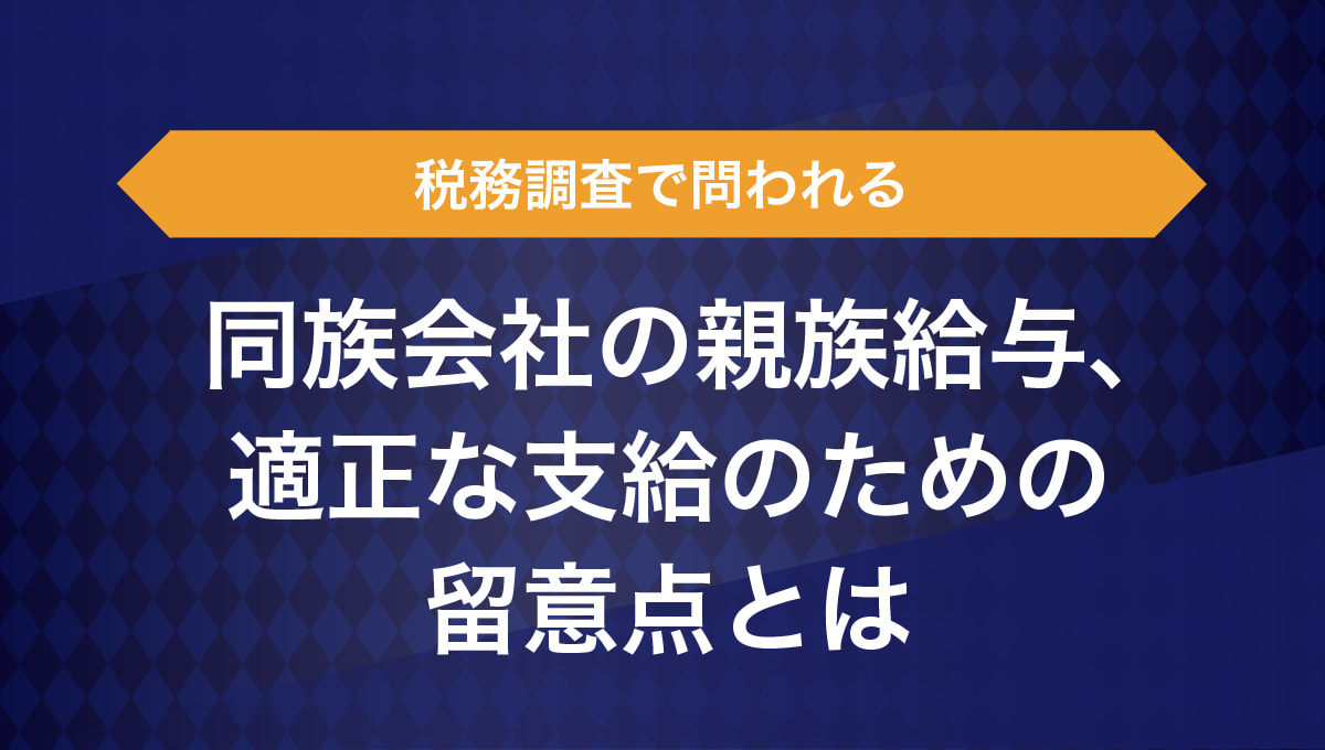 税務調査で問われる同族会社の親族給与、適正な支給基準とは