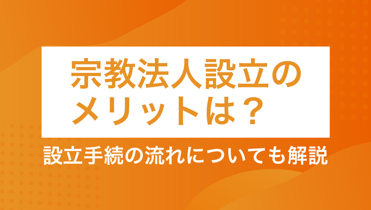 宗教法人設立のメリットは？設立手続の流れについても解説します