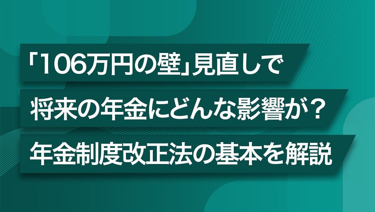 「106万円の壁」見直しで将来の年金にどんな影響が? 年金制度改正法の基本を解説