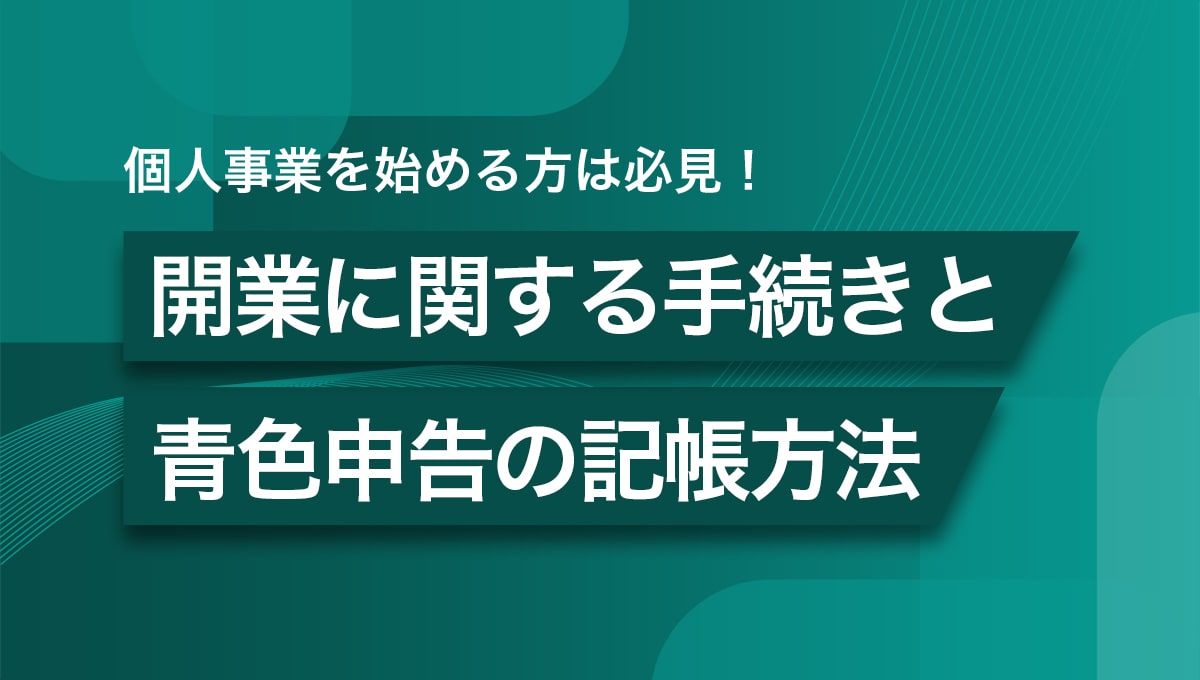 個人事業を始めた方は必見！開業に関する手続きと青色申告の記帳方法