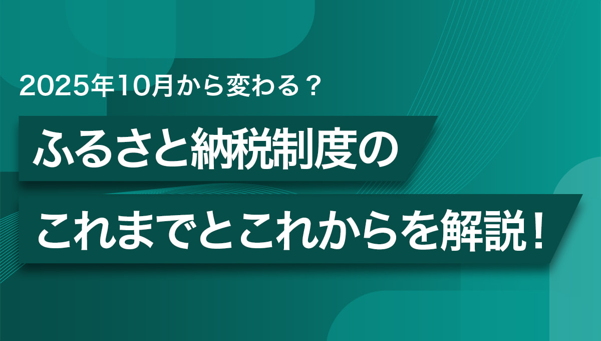 2025年10月からふるさと納税が変わる？制度のこれまでとこれからを解説！