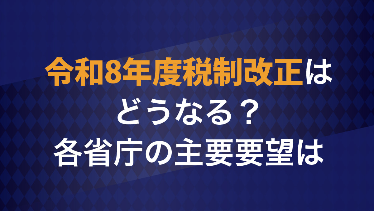 令和8年度税制改正はどうなる?各省庁の主要要望は