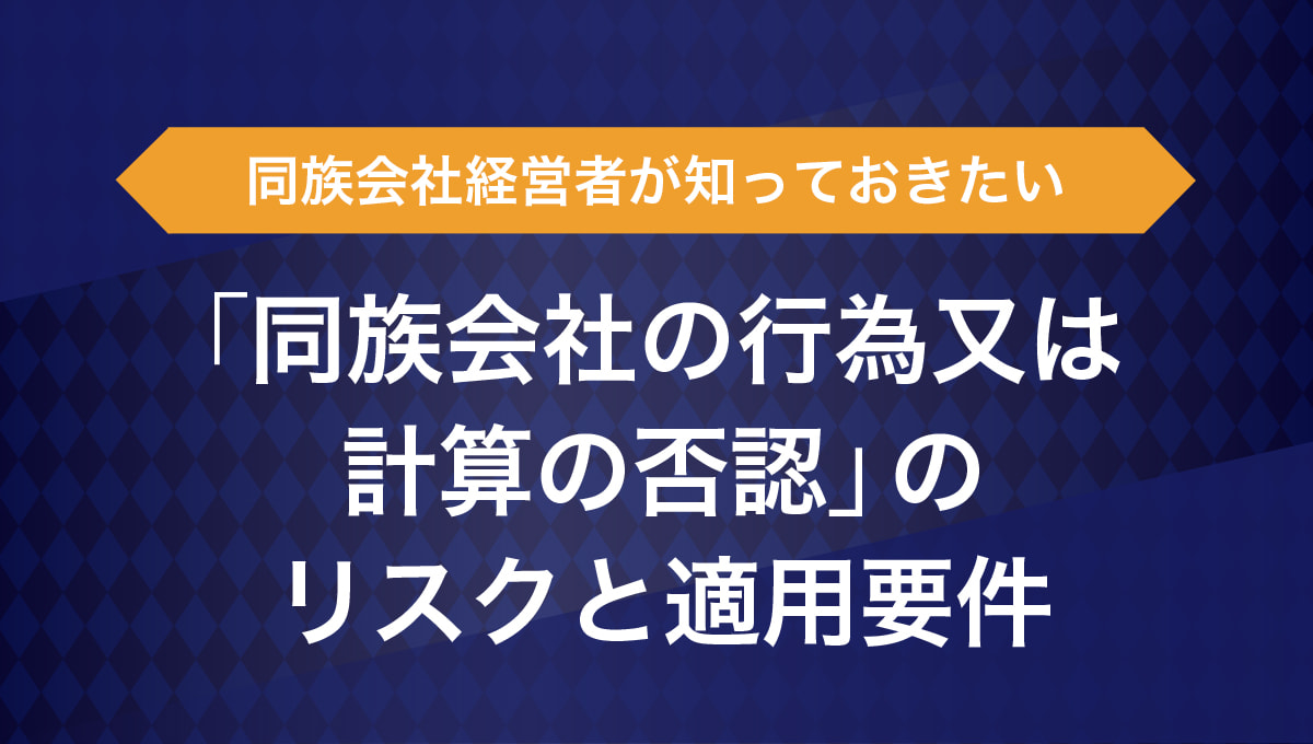 同族会社経営者が知っておきたい「行為計算否認」のリスクと適用要件