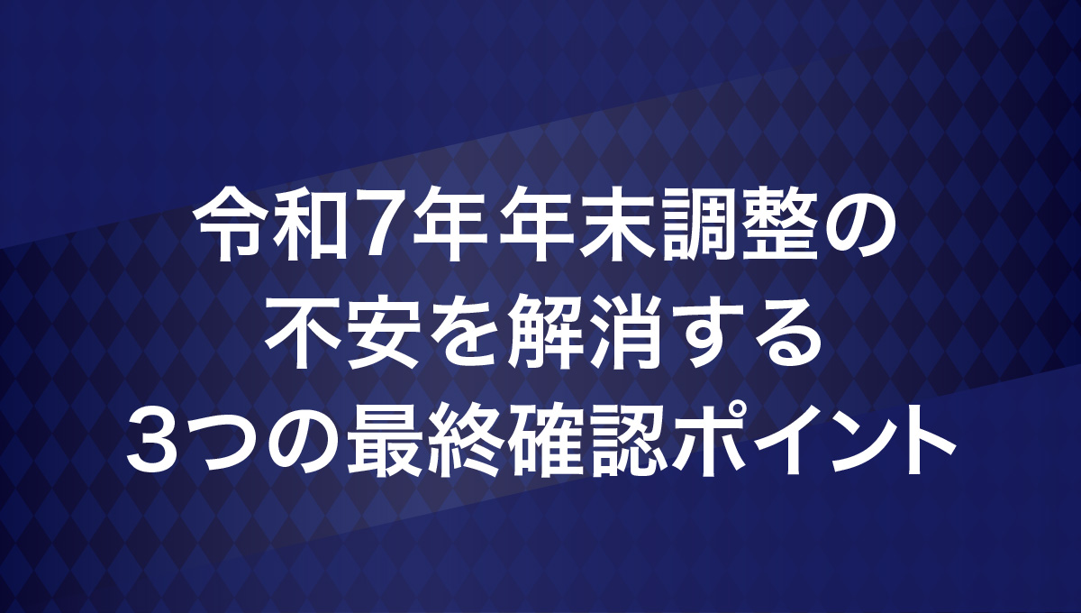令和7年年末調整の不安を解消する3つの最終確認ポイント