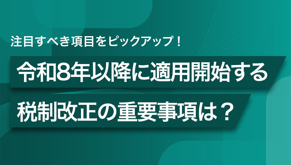 令和8年以降に適用開始する税制改正事項は？ 注目すべき項目をピックアップ！