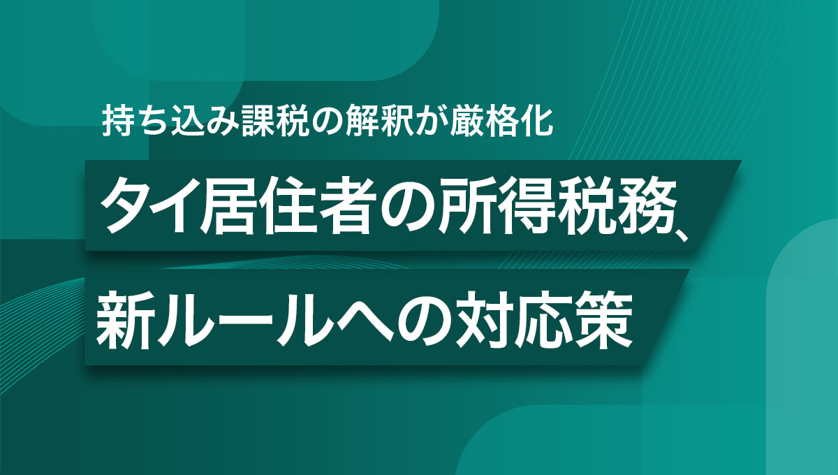 持ち込み課税の解釈が厳格化したタイ居住者の所得税務、新ルールへの対応策