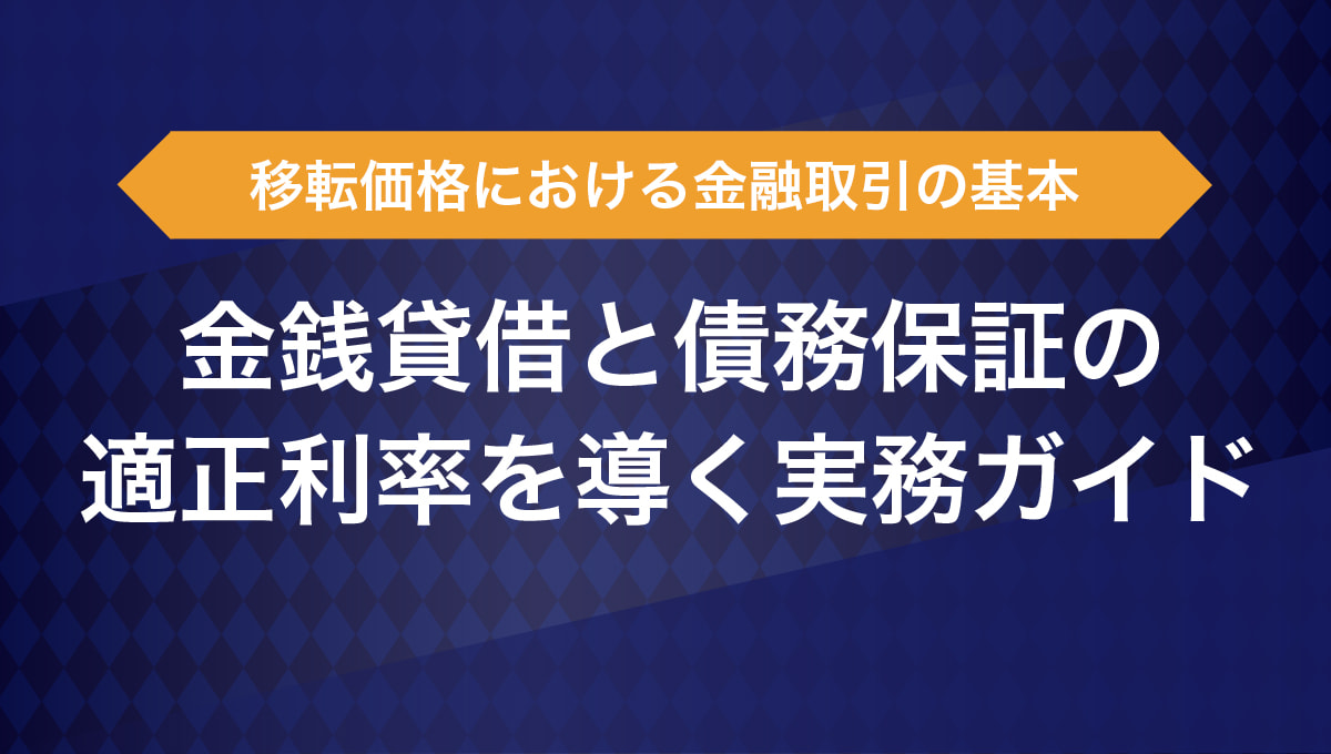 移転価格における金融取引の基本｜金銭貸借と債務保証の適正利率を導く実務ガイド