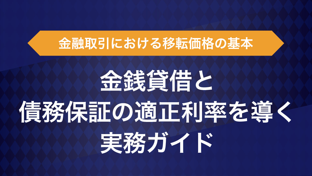 金融取引における移転価格の基本|金銭貸借と債務保証の適正利率を導く実務ガイド