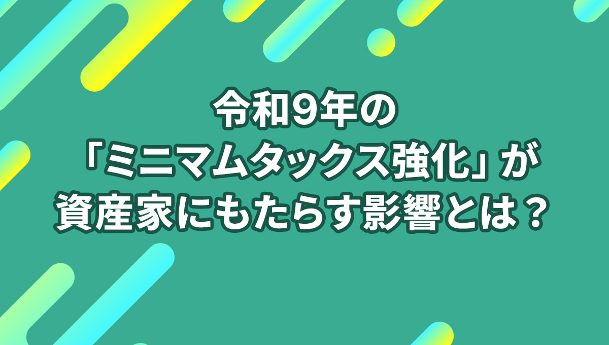 令和9年の「ミニマムタックス強化」が資産家にもたらす影響とは?