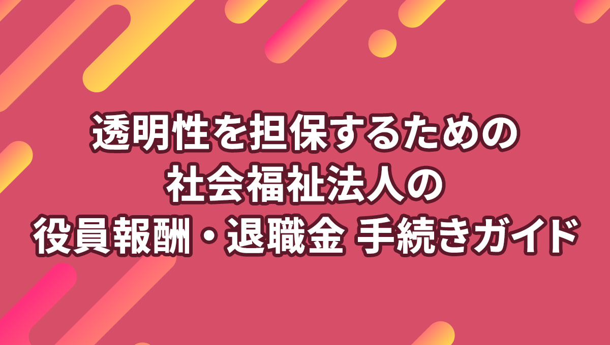 社会福祉法人の役員報酬・退職金 透明性を担保するための手続きガイド