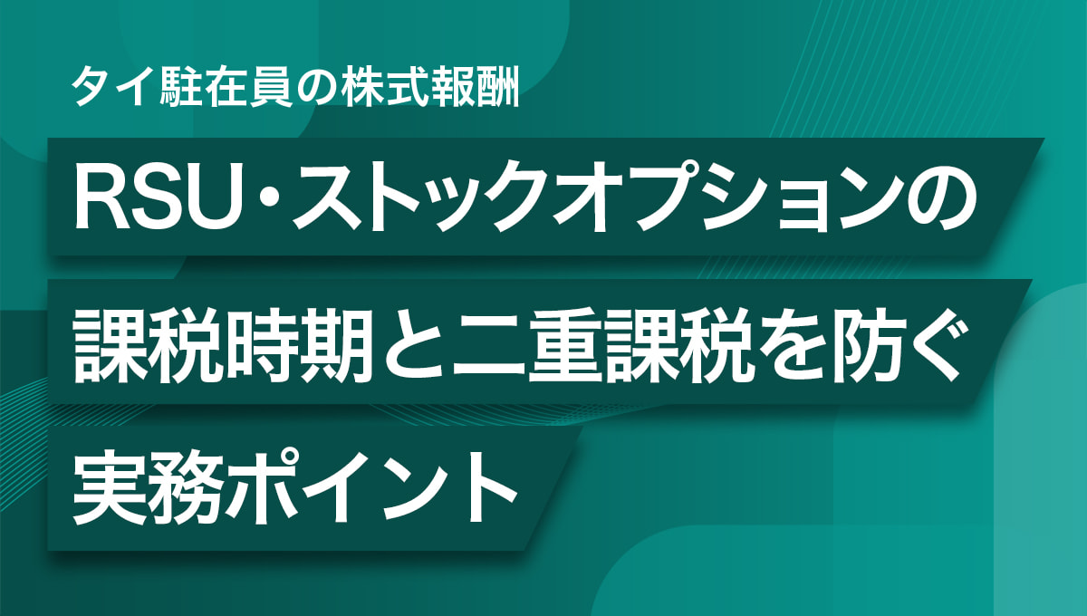 タイ駐在員の株式報酬 ～RSU・ストックオプションの課税時期と二重課税を防ぐ実務ポイント