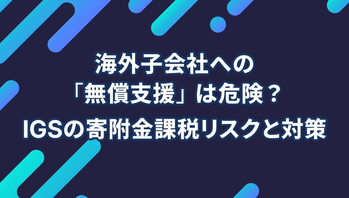 海外子会社への「無償支援」は危険? IGSの寄附金課税リスクと対策