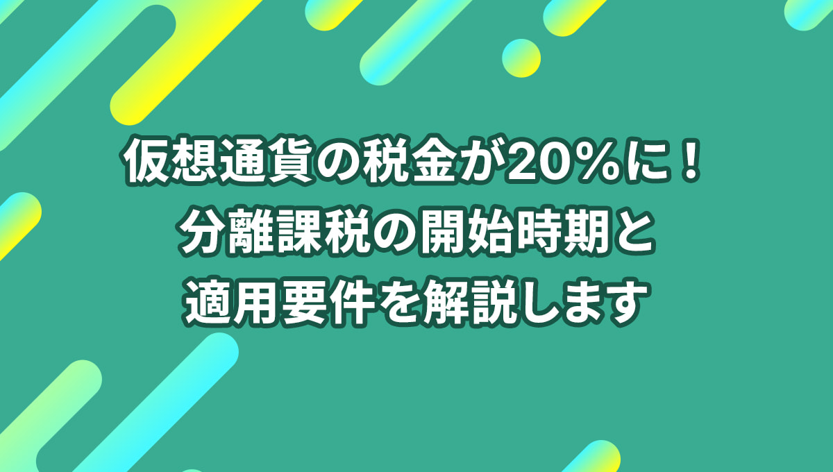 仮想通貨の税金が20%に!分離課税の開始時期と適用要件を解説します