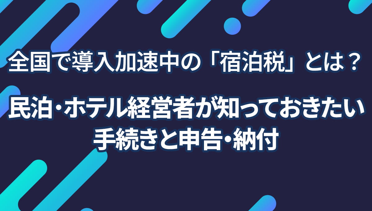 全国で導入加速中の「宿泊税」とは？民泊・ホテル経営者が知っておきたい手続きと申告・納付